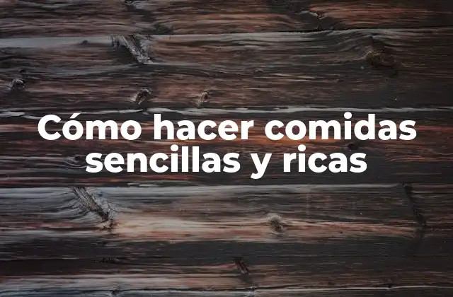 Cómo Hacer Comidas Sencillas y Ricas
