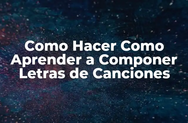 Como Hacer como Aprender a Componer Letras de Canciones