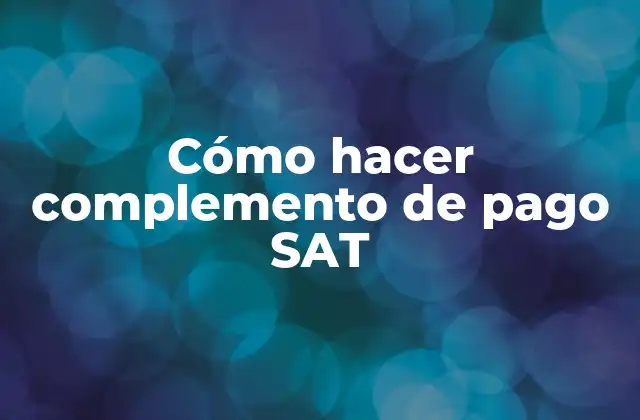 Cómo Hacer Complemento de Pago Sat 2 ¿Qué es un complemento de pago SAT y para qué sirve?
