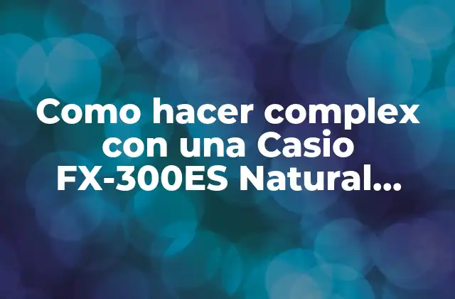 ¿Qué son números complejos y cómo se utilizan en la calculadora Casio FX-300ES Natural Display?