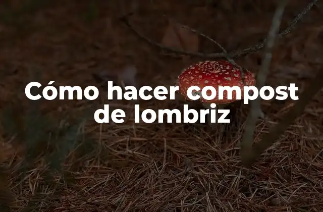 Cómo Hacer Compost de Lombriz