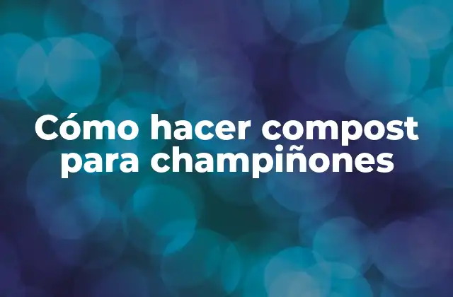 Cómo Hacer Compost para Champiñones