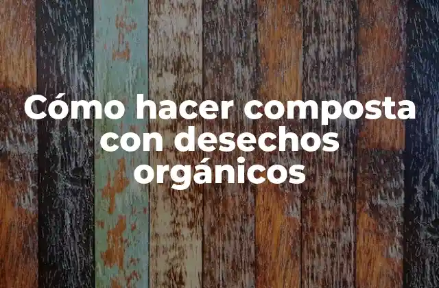 Cómo Hacer Composta con Desechos Orgánicos
