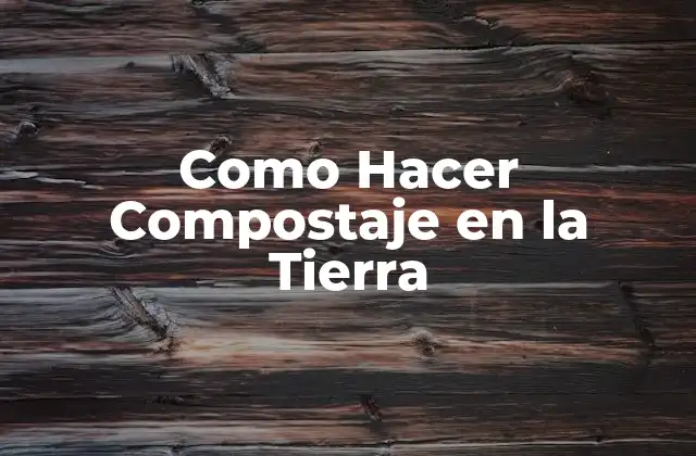 Como Hacer Compostaje en la Tierra