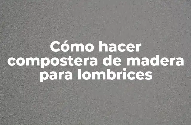 Cómo Hacer Compostera de Madera para Lombrices