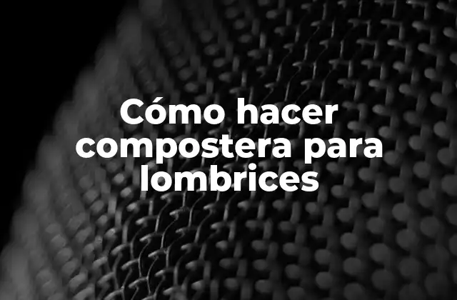 Cómo Hacer Compostera para Lombrices