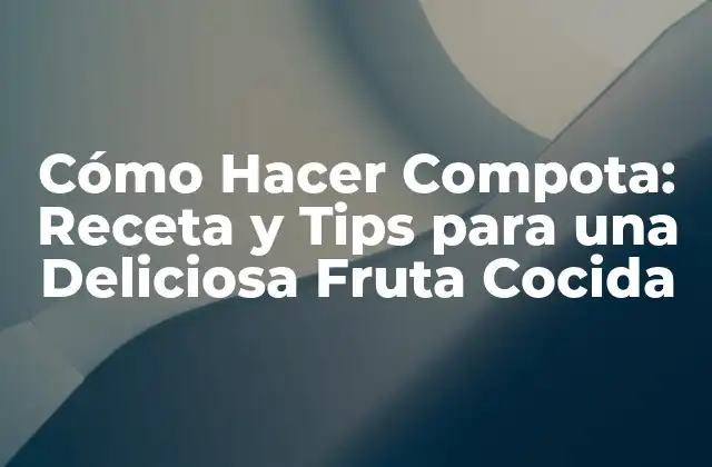 Cómo Hacer Compota: Receta y Tips para una Deliciosa Fruta Cocida