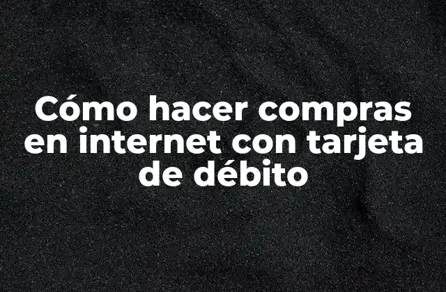 Cómo Hacer Compras en Internet con Tarjeta de Débito