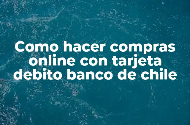 Comprender cómo funciona la tarjeta débito del Banco de Chile para compras online