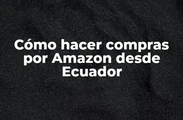 Cómo Hacer Compras por Amazon desde Ecuador 2 ¿Qué es Amazon y cómo funciona?