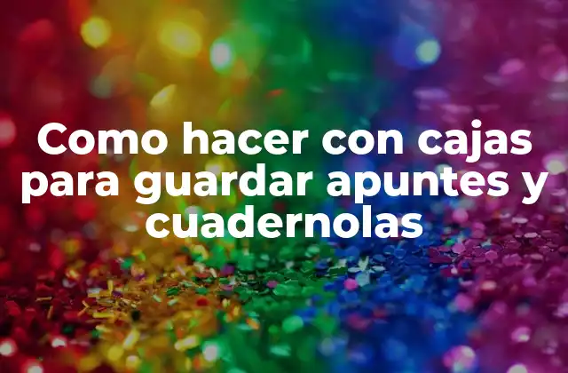 Como Hacer con Cajas para Guardar Apuntes y Cuadernolas