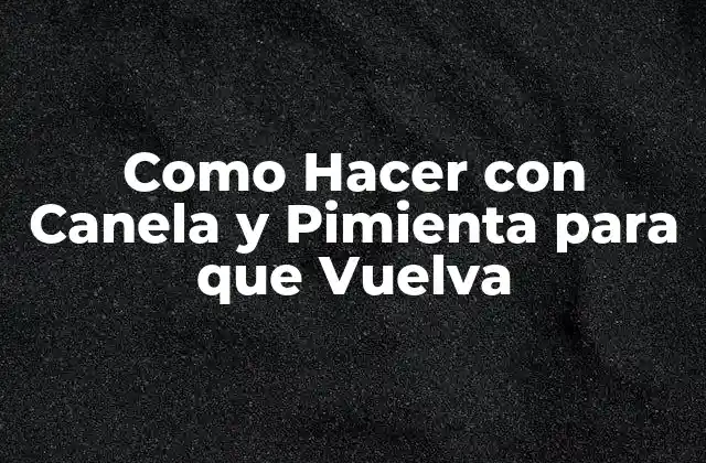 Como Hacer con Canela y Pimienta para que Vuelva