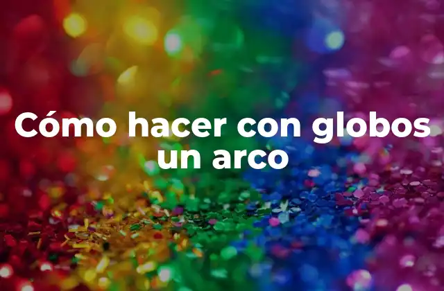 Cómo Hacer con Globos un Arco