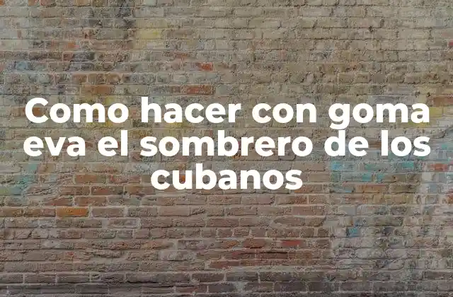 Como Hacer con Goma Eva el Sombrero de los Cubanos