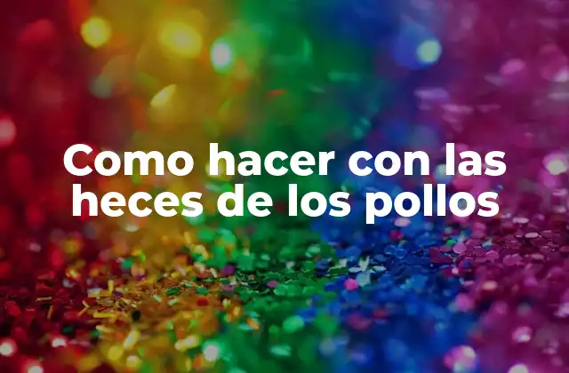 Como Hacer con las Heces de los Pollos