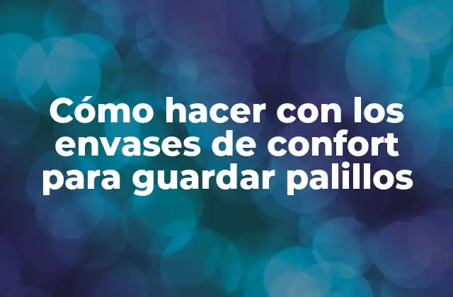 Cómo Hacer con los Envases de Confort para Guardar Palillos