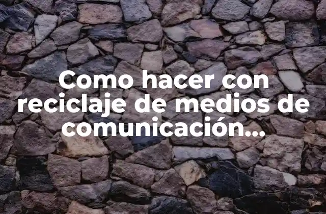 Como Hacer con Reciclaje de Medios de Comunicación Audiovisuales