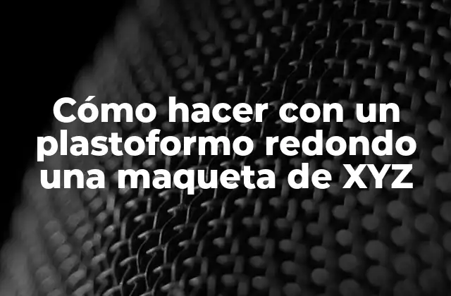Cómo Hacer con un Plastoformo Redondo una Maqueta de Xyz