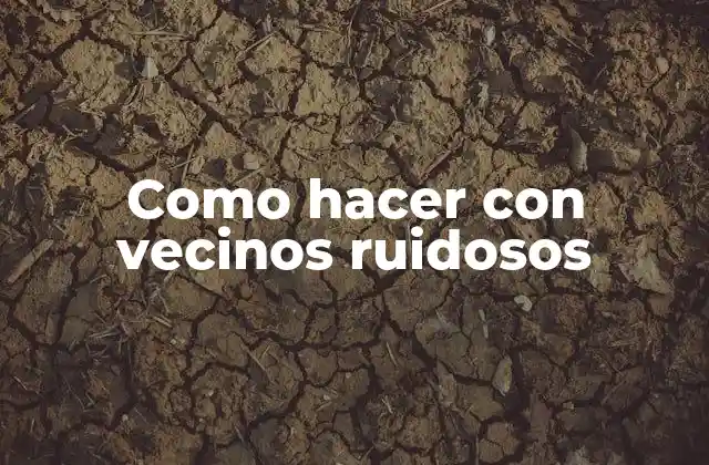 Como Hacer con Vecinos Ruidosos