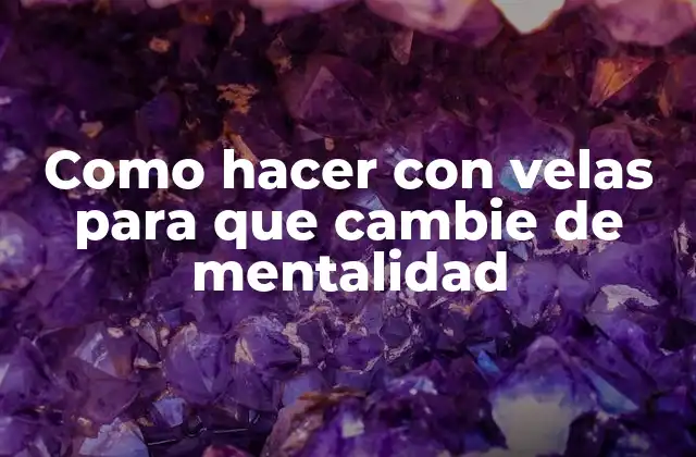 Como Hacer con Velas para que Cambie de Mentalidad