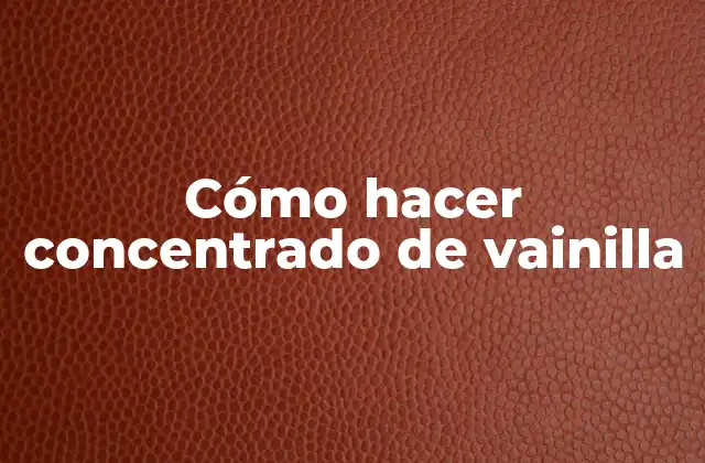Cómo Hacer Concentrado de Vainilla