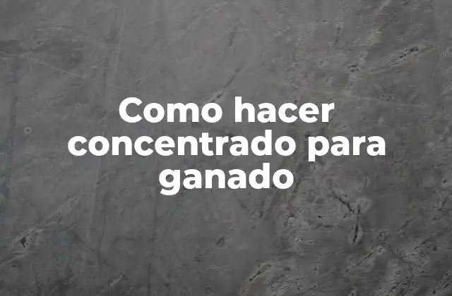 Como Hacer Concentrado para Ganado