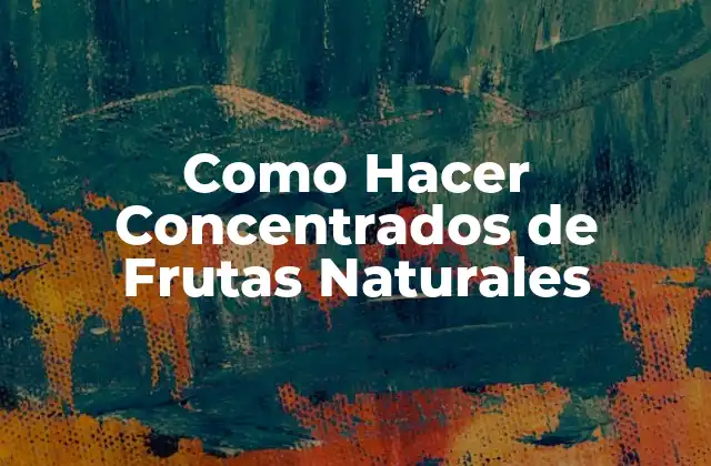 Como Hacer Concentrados de Frutas Naturales