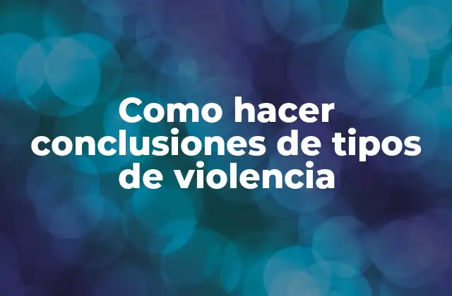 Como Hacer Conclusiones de Tipos de Violencia