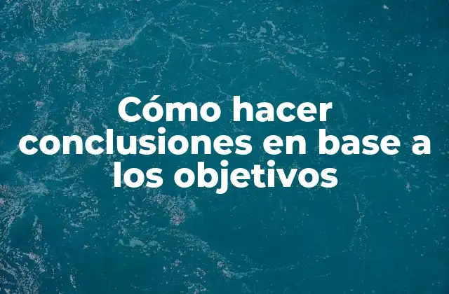 Cómo Hacer Conclusiones en Base a los Objetivos