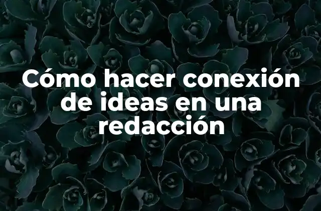 Cómo Hacer Conexión de Ideas en una Redacción