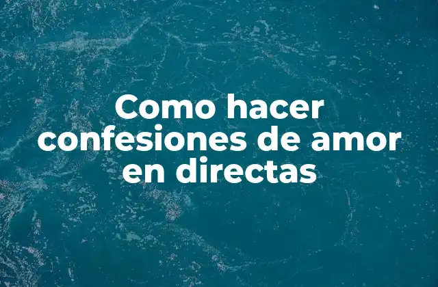 Como Hacer Confesiones de Amor en Directas 2 Como hacer confesiones de amor en directas
