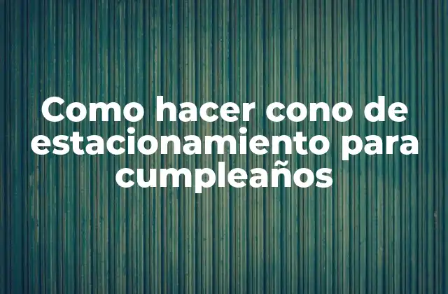 Como Hacer Cono de Estacionamiento para Cumpleaños 2 ¿Qué es un cono de estacionamiento para cumpleaños?