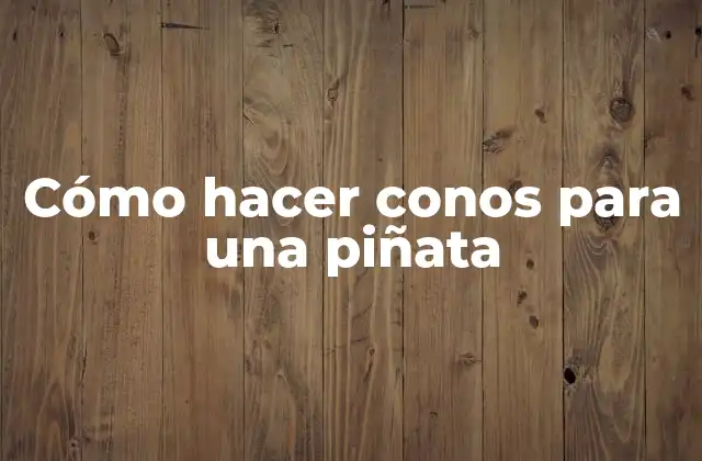Cómo Hacer Conos para una Piñata