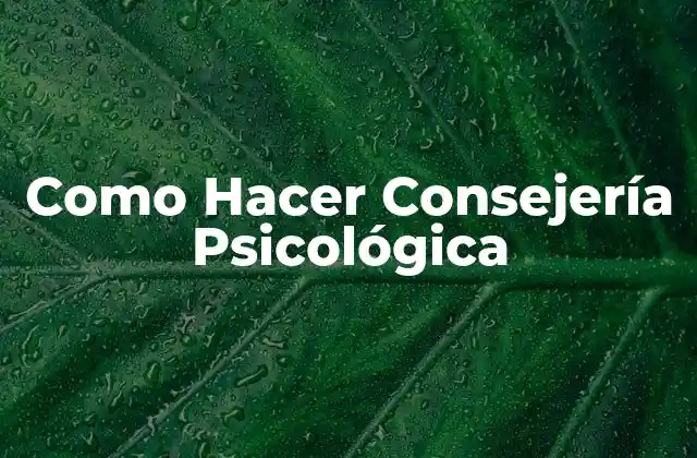Como Hacer Consejería Psicológica