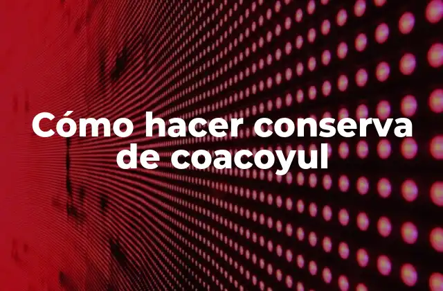 Cómo Hacer Conserva de Coacoyul 2 Cómo hacer conserva de coacoyul