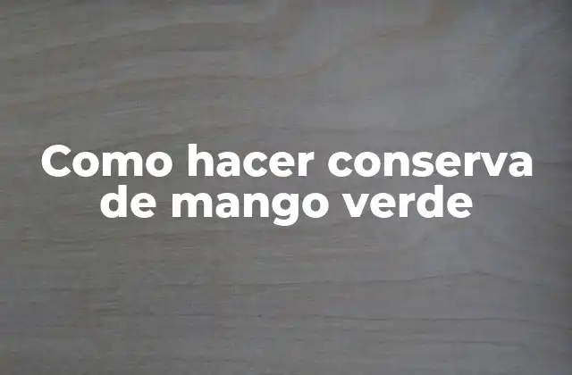 Como Hacer Conserva de Mango Verde