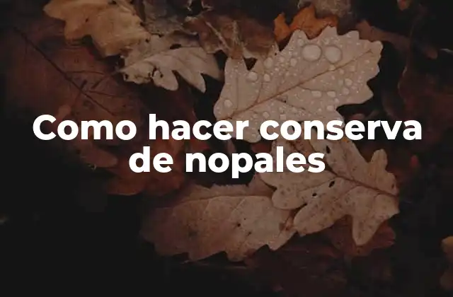 Como Hacer Conserva de Nopales