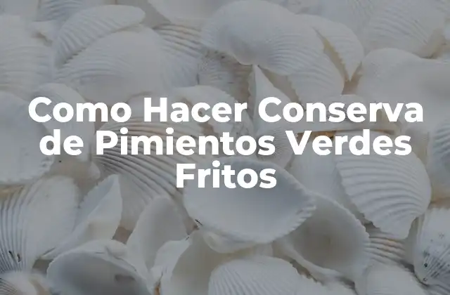 Como Hacer Conserva de Pimientos Verdes Fritos