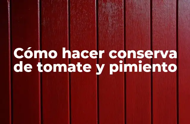 Conserva de tomate y pimiento: qué es y para qué sirve