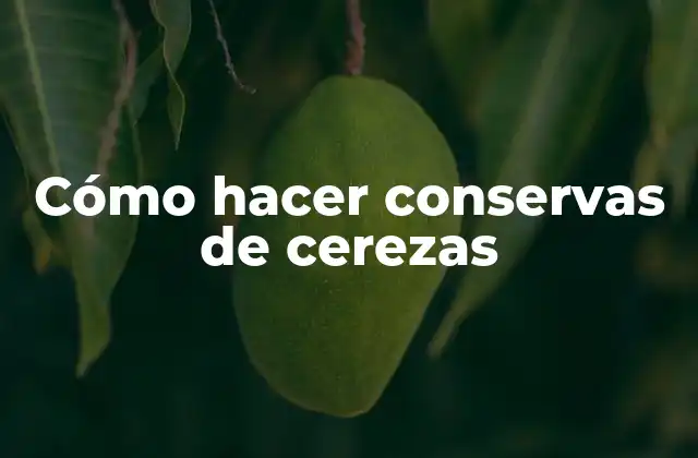 Cómo Hacer Conservas de Cerezas