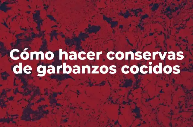 Cómo Hacer Conservas de Garbanzos Cocidos