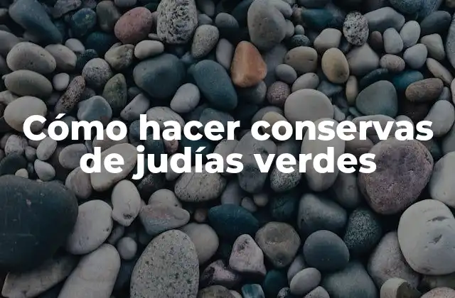 Cómo Hacer Conservas de Judías Verdes
