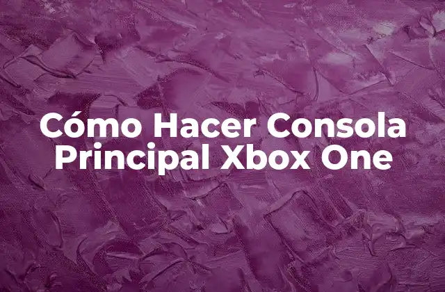 Cómo Hacer Consola Principal Xbox One