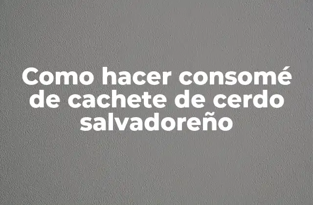 Como Hacer Consomé de Cachete de Cerdo Salvadoreño 2 Consomé de cachete de cerdo salvadoreño