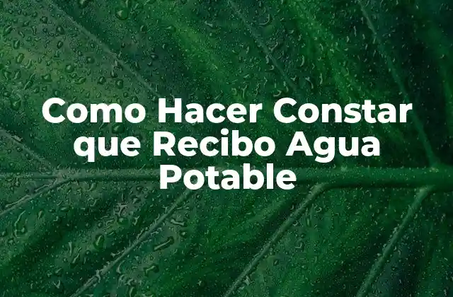 Como Hacer Constar que Recibo Agua Potable