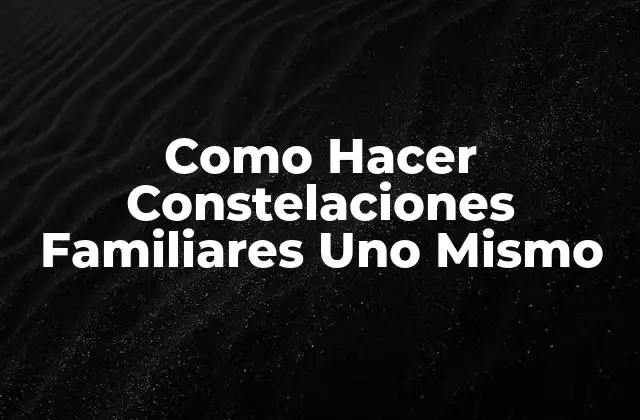 Como Hacer Constelaciones Familiares Uno Mismo