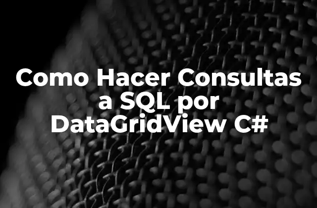 Como Hacer Consultas a Sql por Datagridview C#