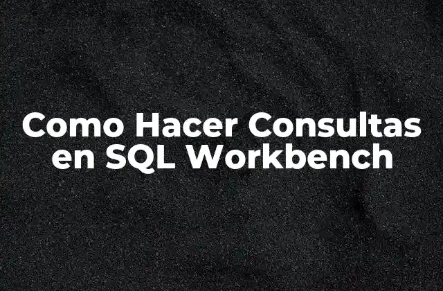 Como Hacer Consultas en Sql Workbench 2 ¿Qué es SQL Workbench y para Qué Sirve?