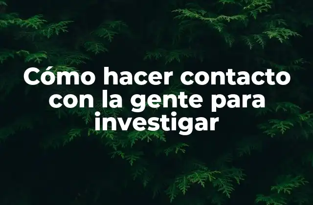 Cómo Hacer Contacto con la Gente para Investigar