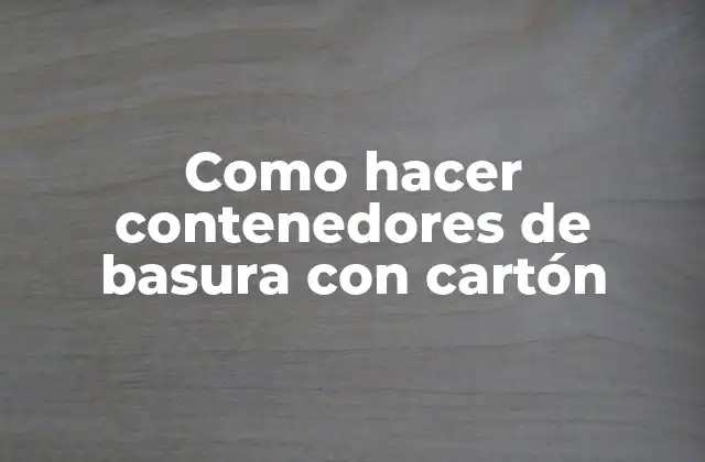 Como Hacer Contenedores de Basura con Cartón
